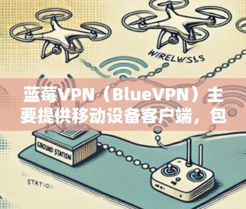 蓝莓VPN(BlueVPN)主要提供移动设备客户端,包括安卓和iOS应用程序,但并没有官方的电脑客户端。以下是几种方法可以在电脑上使用蓝莓VPN