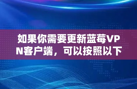 如果你需要更新蓝莓VPN客户端,可以按照以下步骤进行