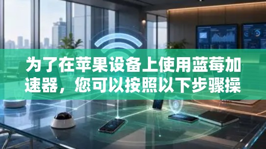 为了在苹果设备上使用蓝莓加速器,您可以按照以下步骤操作