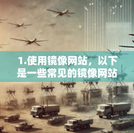 1.使用镜像网站,以下是一些常见的镜像网站,你可以在这些网站上找到蓝莓加速器客户端的下载链接