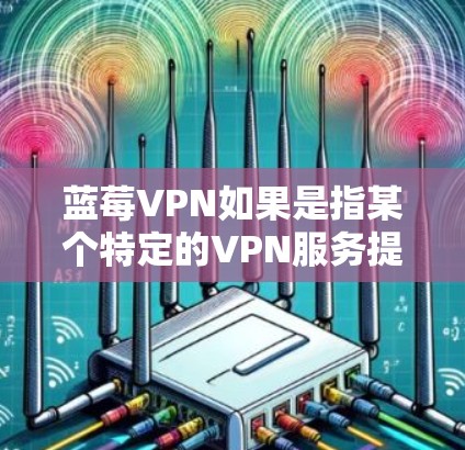 蓝莓VPN如果是指某个特定的VPN服务提供商或产品,其稳定连接服务的关键要素通常包括
