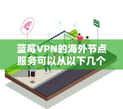 蓝莓VPN的海外节点服务可以从以下几个方面进行评估