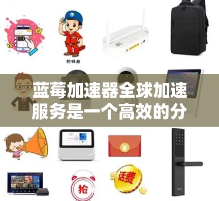 蓝莓加速器全球加速服务是一个高效的分布式计算平台,专为需要快速响应和低延迟的应用场景设计,提供了全面的加速和管理解决方案。以下是对其的详细分析和总结