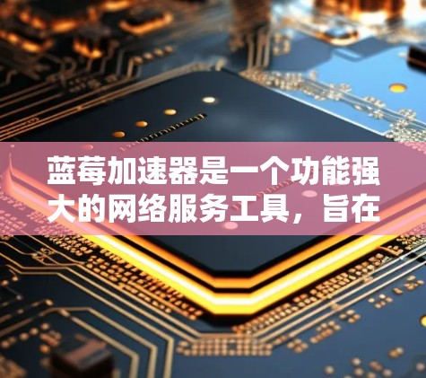 蓝莓加速器是一个功能强大的网络服务工具,旨在优化网络性能,提升数据传输速度和稳定性。以下是对蓝莓加速器的详细分析和建议