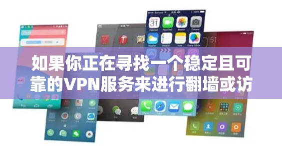 如果你正在寻找一个稳定且可靠的VPN服务来进行翻墙或访问受限的内容,以下是一些推荐的VPN服务和相关建议