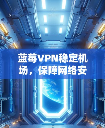 蓝莓VPN稳定机场,保障网络安全的秘密武器