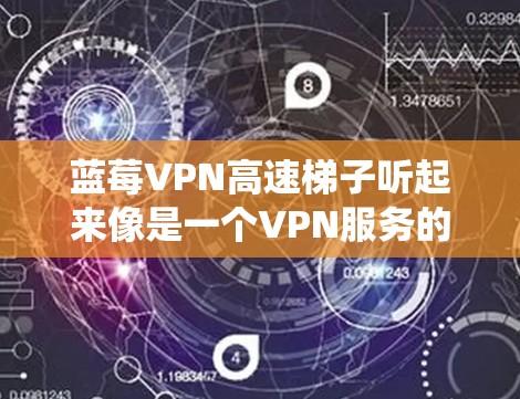 蓝莓VPN高速梯子听起来像是一个VPN服务的名称,可能是某个公司或品牌推出的产品。VPN(虚拟专用网络)是一种网络技术,能够为用户提供匿名的互联网访问,保护隐私,同时还可以绕过地区限制或防火墙限制