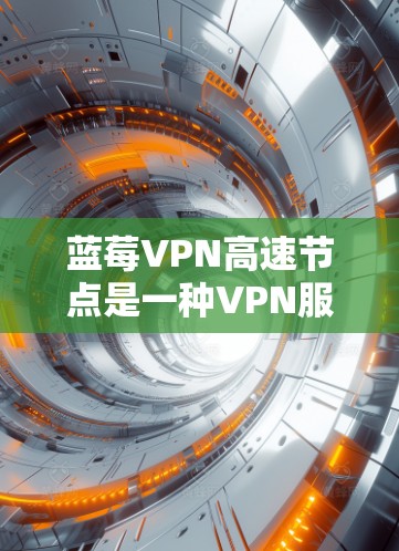 蓝莓VPN高速节点是一种VPN服务中的高端功能,旨在为用户提供快速、稳定的网络连接,避免因网络拥堵或延迟而影响使用体验。以下是关于蓝莓VPN高速节点的一些关键点