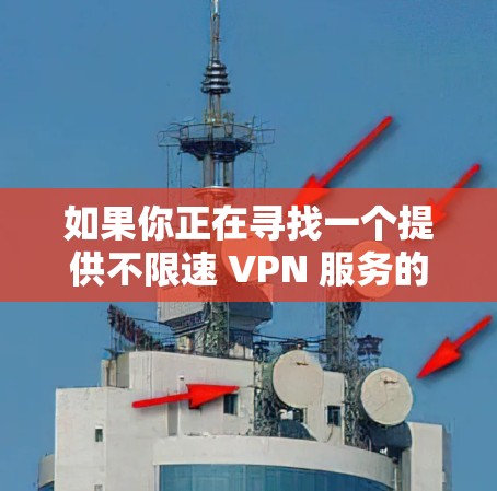 如果你正在寻找一个提供不限速 VPN 服务的方案,以下是一些可能的方法和建议
