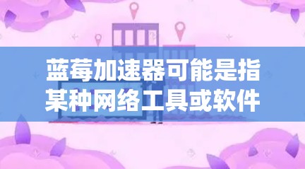 蓝莓加速器可能是指某种网络工具或软件,用于加速网络连接或绕过网络限制(翻墙)以下是一些关于如何使用蓝莓加速器进行稳定翻墙的可能方法和注意事项