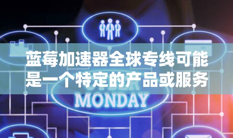 蓝莓加速器全球专线可能是一个特定的产品或服务名称,具体含义可能因上下文而异。如果你指的是某个特定的技术产品或服务,建议提供更多背景信息,以便我能够更准确地解答你的问题