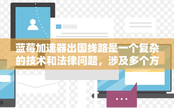 蓝莓加速器出国线路是一个复杂的技术和法律问题,涉及多个方面的考量。以下是对该问题的详细分析和总结