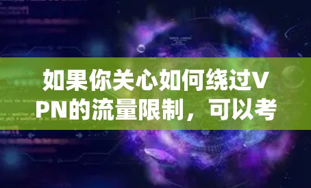 如果你关心如何绕过VPN的流量限制,可以考虑以下几点