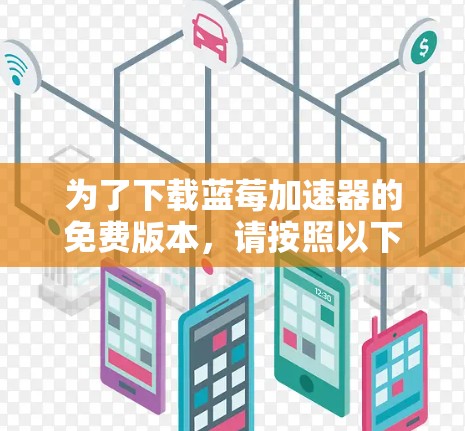 为了下载蓝莓加速器的免费版本,请按照以下步骤操作