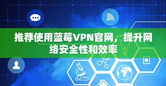推荐使用蓝莓VPN官网,提升网络安全性和效率