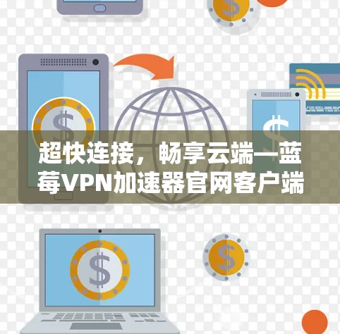 超快连接，畅享云端—蓝莓VPN加速器官网客户端解析