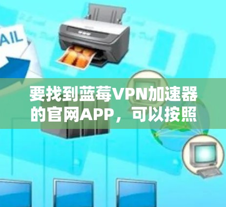 要找到蓝莓VPN加速器的官网APP，可以按照以下步骤操作