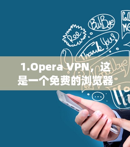 1.Opera VPN，这是一个免费的浏览器插件，支持在浏览器中直接使用，无需额外安装软件，适合快速访问受限的网站