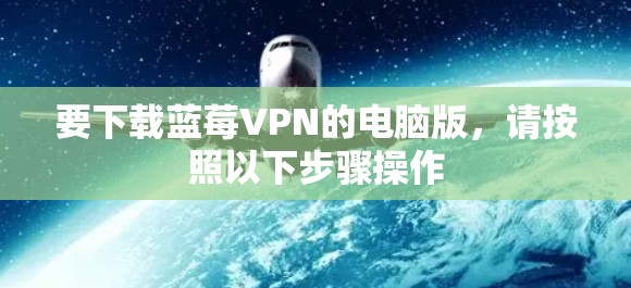 要下载蓝莓VPN的电脑版，请按照以下步骤操作