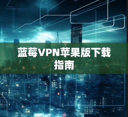 蓝莓VPN苹果版下载指南