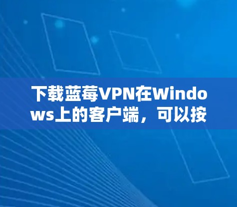 下载蓝莓VPN在Windows上的客户端，可以按照以下步骤进行