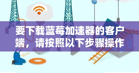 要下载蓝莓加速器的客户端，请按照以下步骤操作