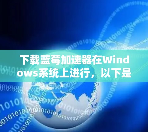 下载蓝莓加速器在Windows系统上进行，以下是详细的步骤和注意事项