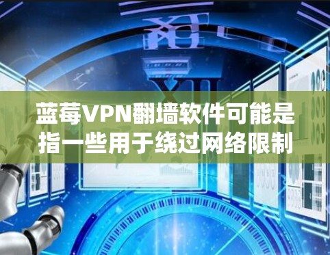 蓝莓VPN翻墙软件可能是指一些用于绕过网络限制的工具，但具体指的是哪种软件需要根据上下文来确定。如果你是指某个特定的翻墙软件或工具，请提供更多信息以便我更好地帮助你