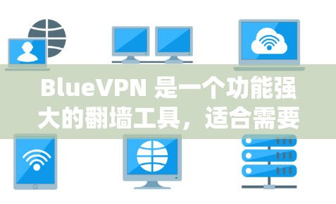 BlueVPN 是一个功能强大的翻墙工具，适合需要绕过网络限制和保护隐私的用户。以下是对 BlueVPN 的详细推荐，帮助您做出明智的选择