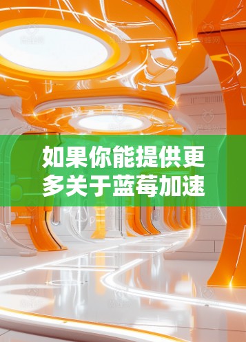 如果你能提供更多关于蓝莓加速器的具体信息（如它的功能、架构、应用场景等）我可以帮助你更好地理解如何为其设计一个高效的科学上网线路。以下是一些通用的建议，可能对你有所帮助