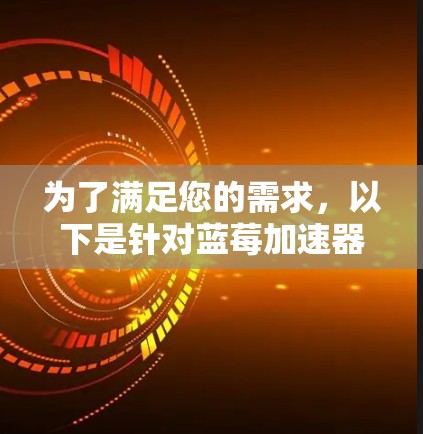 为了满足您的需求，以下是针对蓝莓加速器翻墙工具的推荐，综合考虑了速度、安全性和用户友好性