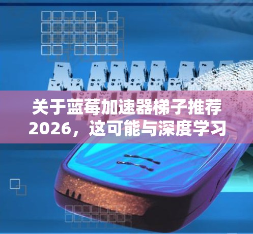 关于蓝莓加速器梯子推荐2026,这可能与深度学习模型训练中的梯度上升优化有关。以下是一些可能的建议和思路,供你参考