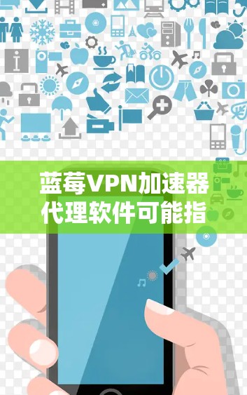 蓝莓VPN加速器代理软件可能指的是一些用于网络代理和加速的工具，但蓝莓VPN并不是一个广为人知的品牌或软件。如果您指的是某个特定的VPN服务或代理软件，请提供更多的信息，以便我更好地帮助您