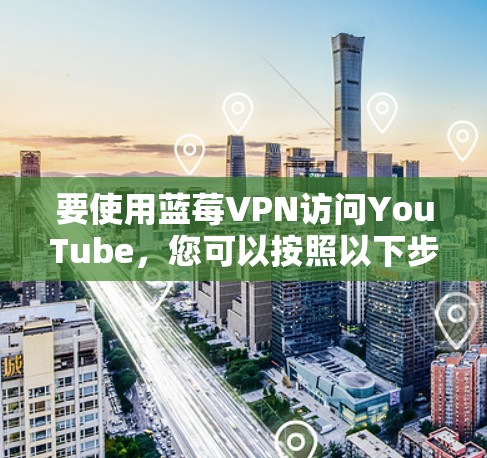 要使用蓝莓VPN访问YouTube,您可以按照以下步骤操作