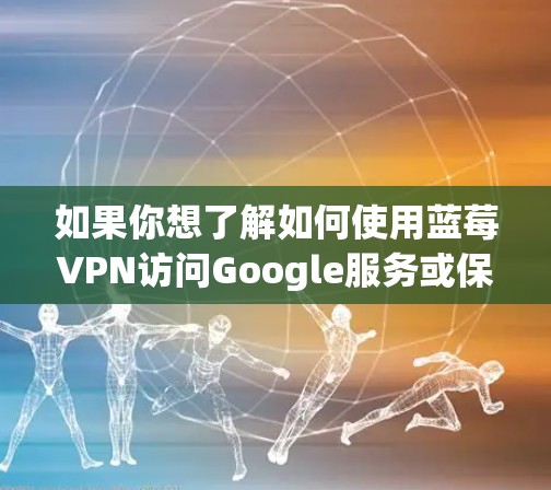 如果你想了解如何使用蓝莓VPN访问Google服务或保护你的Google账户，可以按照以下步骤操作