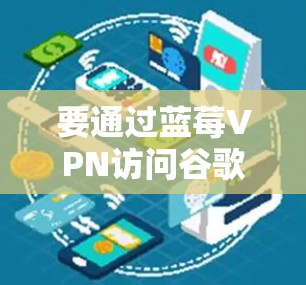 要通过蓝莓VPN访问谷歌，您可以按照以下步骤操作