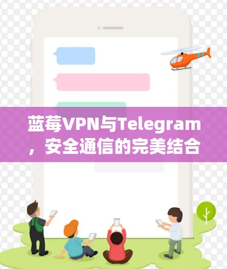 蓝莓VPN与Telegram,安全通信的完美结合