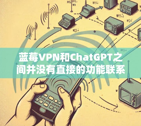 蓝莓VPN和ChatGPT之间并没有直接的功能联系,但用户可能希望通过蓝莓VPN来保护隐私,特别是在使用ChatGPT时。以下是关于蓝莓VPN和ChatGPT的一些关键点