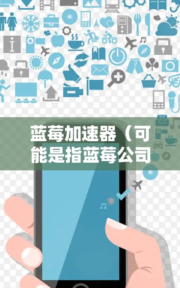蓝莓加速器(可能是指蓝莓公司开发的某个工具或平台)如果是用来加速访问谷歌的服务或网页,可能涉及以下步骤