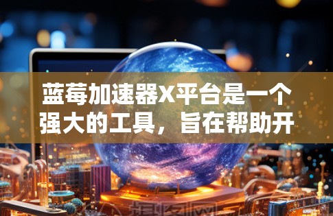 蓝莓加速器X平台是一个强大的工具,旨在帮助开发者高效地创建和测试移动应用。以下是对该平台的详细分析和总结