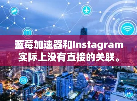 蓝莓加速器和Instagram实际上没有直接的关联。蓝莓加速器是一种软件工具,用于优化计算机或手机的性能,提高运行速度和效率。Instagram则是一款社交媒体平台,用于分享图片、视频和故事