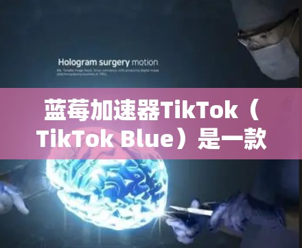 蓝莓加速器TikTok（TikTok Blue）是一款由蓝莓公司开发的高效视频剪辑工具，旨在帮助用户快速完成视频编辑任务。以下是对TikTok Blue的详细分析和总结