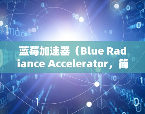 蓝莓加速器（Blue Radiance Accelerator，简称 B-Rad）是一个由蓝莓公司开发的AI模型加速工具，旨在帮助研究人员和开发者高效训练大型AI模型。以下是对蓝莓加速器的详细分析