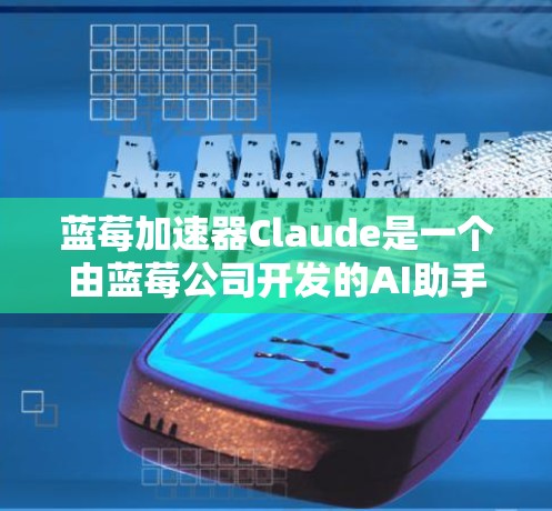 蓝莓加速器Claude是一个由蓝莓公司开发的AI助手，类似于ChatGPT，具备多语言支持和复杂任务处理能力，适用于教育、商业和娱乐等多个领域。以下是对Claude的详细分析