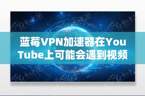 蓝莓VPN加速器在YouTube上可能会遇到视频加载缓慢或无法播放的问题。以下是一些可能导致问题的原因以及解决方法