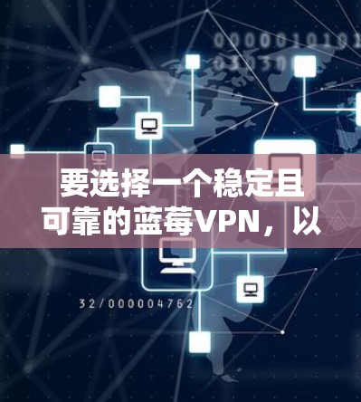 要选择一个稳定且可靠的蓝莓VPN，以下是一些建议和步骤