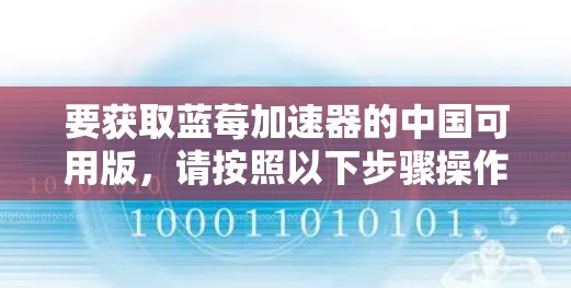 要获取蓝莓加速器的中国可用版，请按照以下步骤操作
