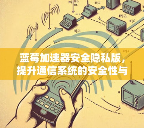 蓝莓加速器安全隐私版,提升通信系统的安全性与隐私保护能力