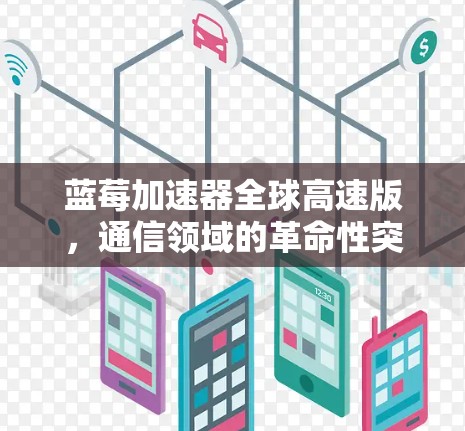 蓝莓加速器全球高速版，通信领域的革命性突破