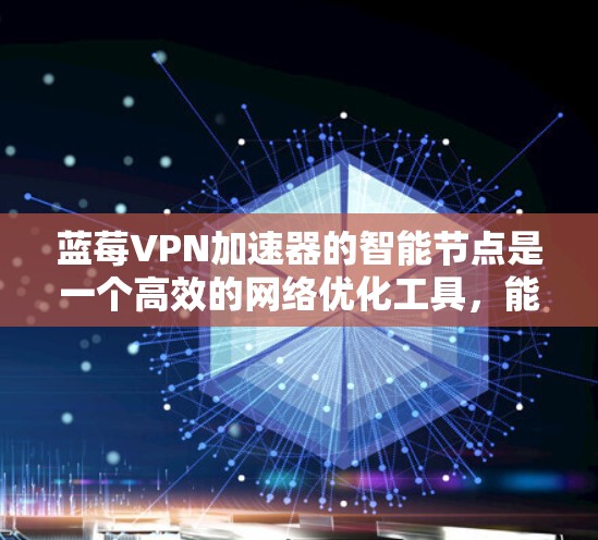 蓝莓VPN加速器的智能节点是一个高效的网络优化工具，能够显著提升你的网络连接速度和稳定性。以下是使用智能节点的详细指南